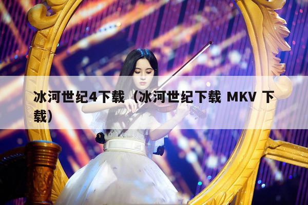 冰河世纪4下载（冰河世纪下载 MKV 下载） 第1张