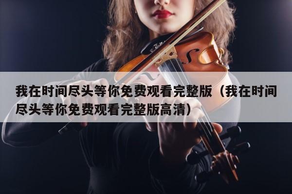 我在时间尽头等你免费观看完整版（我在时间尽头等你免费观看完整版高清） 第1张