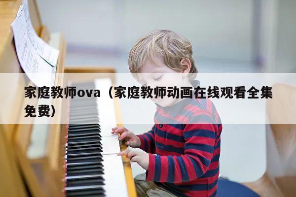 家庭教师ova（家庭教师动画在线观看全集免费） 第1张