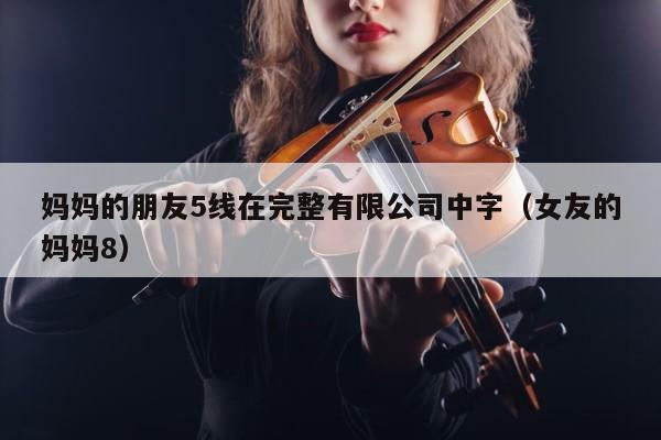 妈妈的朋友5线在完整有限公司中字（女友的妈妈8） 第1张