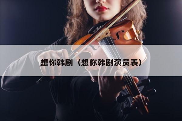 想你韩剧（想你韩剧演员表） 第1张