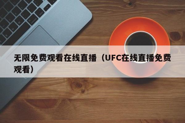 无限免费观看在线直播（UFC在线直播免费观看） 第1张