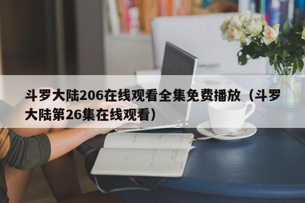 斗罗大陆206在线观看全集免费播放（斗罗大陆第26集在线观看） 第1张