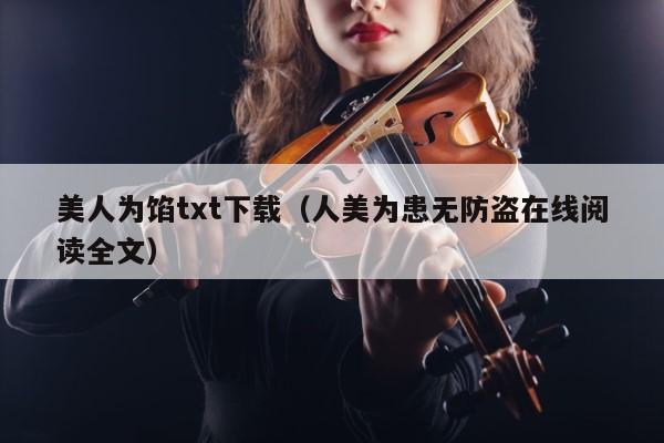 美人为馅txt下载（人美为患无防盗在线阅读全文） 第1张