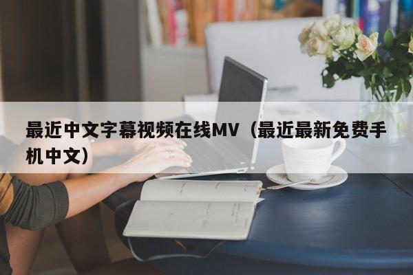 最近中文字幕视频在线MV（最近最新免费手机中文） 第1张