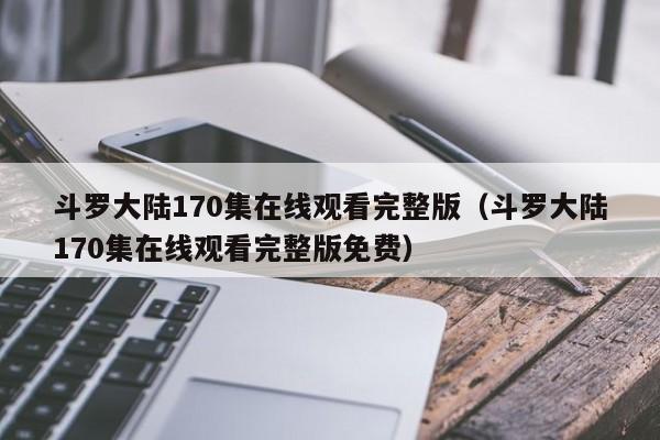 斗罗大陆170集在线观看完整版（斗罗大陆170集在线观看完整版免费） 第1张