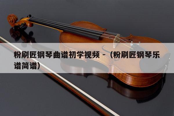 粉刷匠钢琴曲谱初学视频 -（粉刷匠钢琴乐谱简谱） 第1张