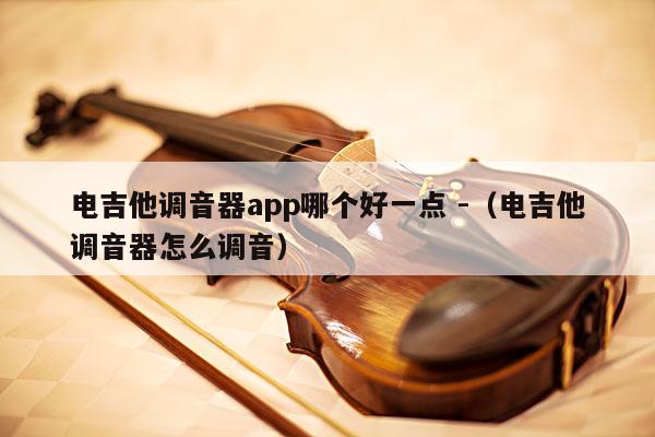 电吉他调音器app哪个好一点 -（电吉他调音器怎么调音） 第1张