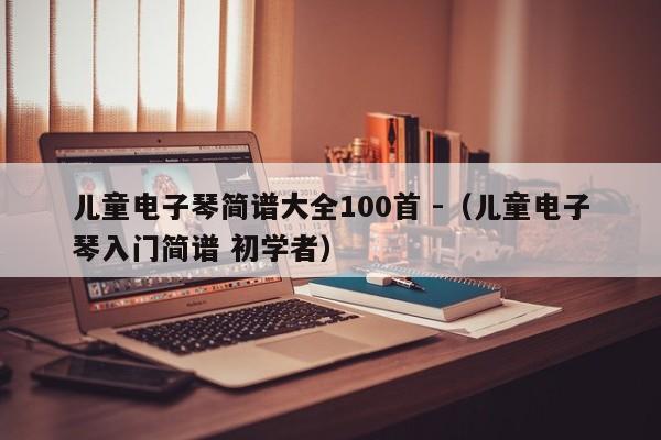 儿童电子琴简谱大全100首 -（儿童电子琴入门简谱 初学者） 第1张