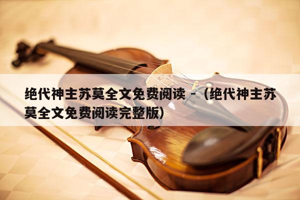 绝代神主苏莫全文免费阅读 -（绝代神主苏莫全文免费阅读完整版） 第1张