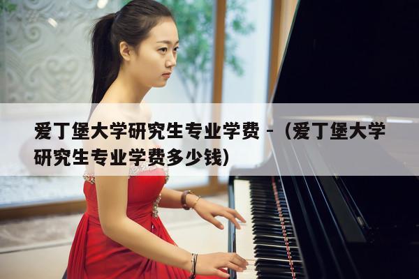 爱丁堡大学研究生专业学费 -（爱丁堡大学研究生专业学费多少钱） 第1张