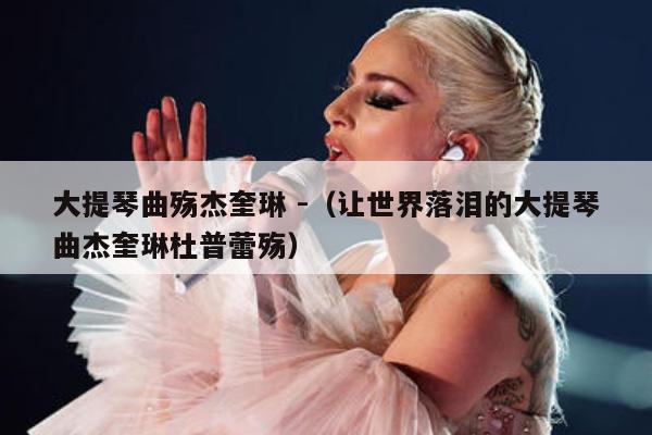 大提琴曲殇杰奎琳 -（让世界落泪的大提琴曲杰奎琳杜普蕾殇） 第1张