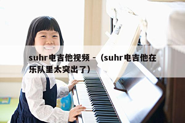 suhr电吉他视频 -（suhr电吉他在乐队里太突出了） 第1张