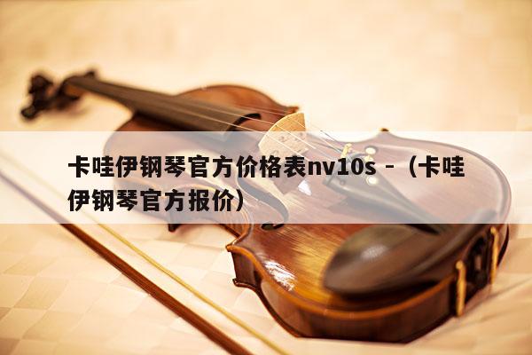 卡哇伊钢琴官方价格表nv10s -（卡哇伊钢琴官方报价） 第1张