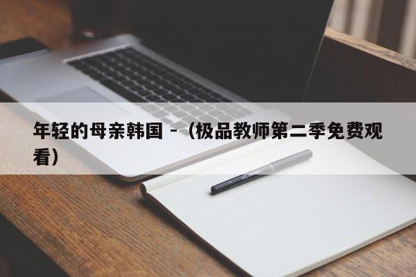 年轻的母亲韩国 -（极品教师第二季免费观看） 第1张