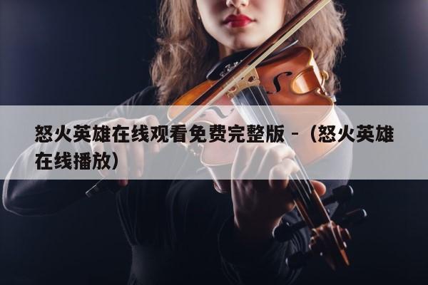 怒火英雄在线观看免费完整版 -（怒火英雄在线播放） 第1张