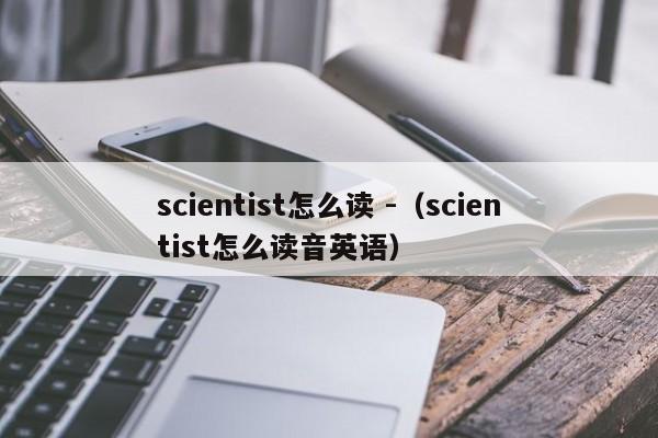 scientist怎么读 -（scientist怎么读音英语） 第1张