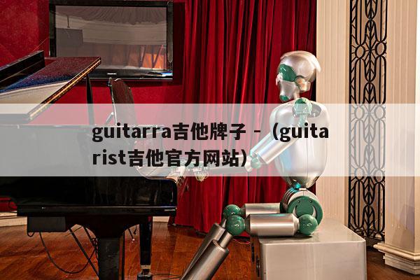 guitarra吉他牌子 -（guitarist吉他官方网站） 第1张