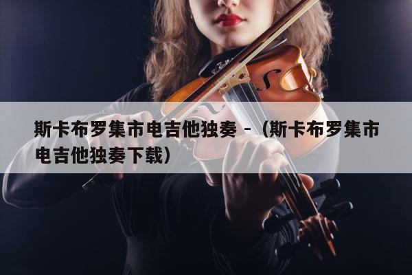 斯卡布罗集市电吉他独奏 -（斯卡布罗集市电吉他独奏下载） 第1张