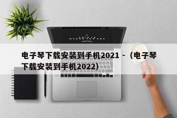 电子琴下载安装到手机2021 -（电子琴下载安装到手机2022） 第1张