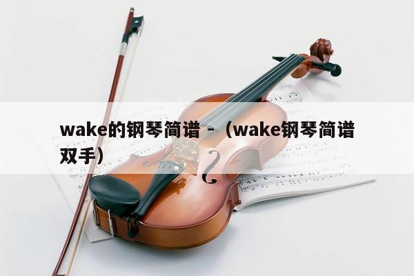 wake的钢琴简谱 -（wake钢琴简谱双手） 第1张