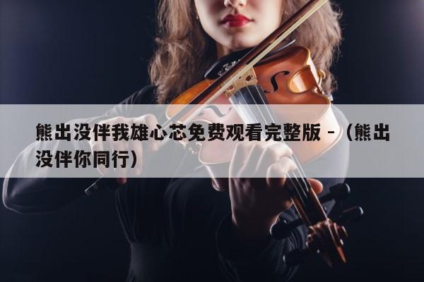 熊出没伴我雄心芯免费观看完整版 -（熊出没伴你同行） 第1张