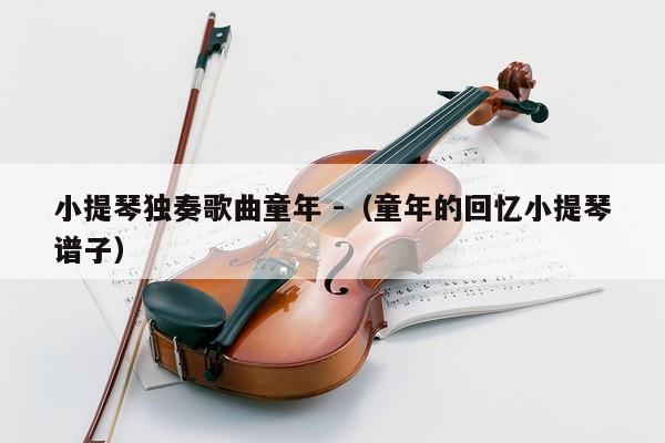 小提琴独奏歌曲童年 -（童年的回忆小提琴谱子） 第1张