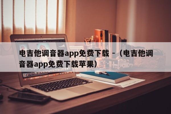 电吉他调音器app免费下载 -（电吉他调音器app免费下载苹果） 第1张