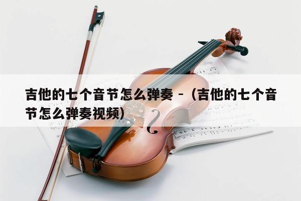 吉他的七个音节怎么弹奏 -（吉他的七个音节怎么弹奏视频） 第1张