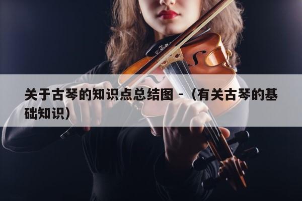 关于古琴的知识点总结图 -（有关古琴的基础知识） 第1张