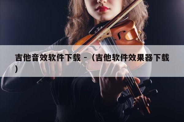 吉他音效软件下载 -（吉他软件效果器下载） 第1张