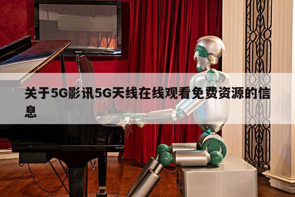 关于5G影讯5G天线在线观看免费资源的信息 第1张