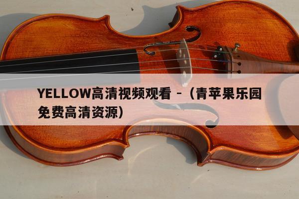 YELLOW高清视频观看 -（青苹果乐园免费高清资源） 第1张