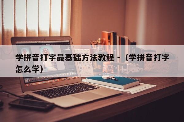 学拼音打字最基础方法教程 -（学拼音打字怎么学） 第1张