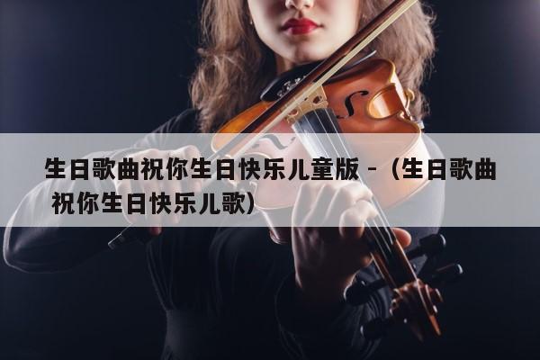 生日歌曲祝你生日快乐儿童版 -（生日歌曲 祝你生日快乐儿歌） 第1张