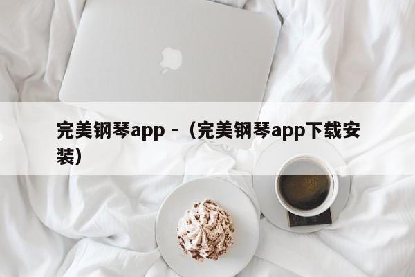 完美钢琴app -（完美钢琴app下载安装） 第1张