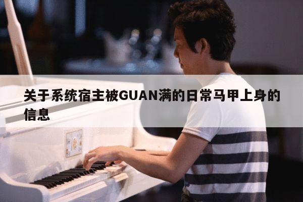 关于系统宿主被GUAN满的日常马甲上身的信息 第1张