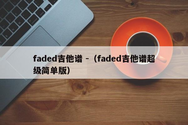 faded吉他谱 -（faded吉他谱超级简单版） 第1张