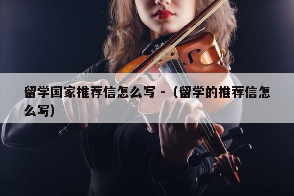 留学国家推荐信怎么写 -（留学的推荐信怎么写） 第1张