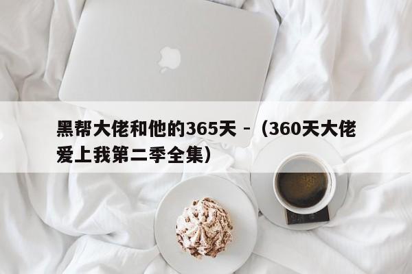 黑帮大佬和他的365天 -（360天大佬爱上我第二季全集） 第1张