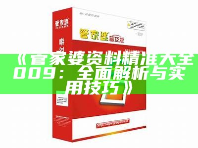 《管家婆资料精准大全009：全面解析与实用技巧》