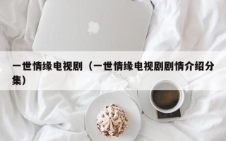 一世情缘电视剧（一世情缘电视剧剧情介绍分集）