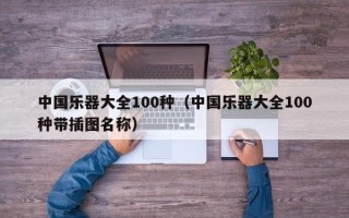 中国乐器大全100种（中国乐器大全100种带插图名称）