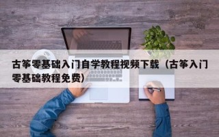 古筝零基础入门自学教程视频下载（古筝入门零基础教程免费）