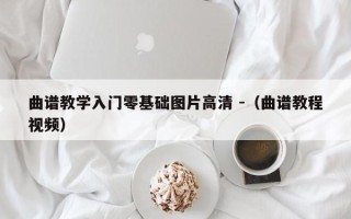 曲谱教学入门零基础图片高清 -（曲谱教程视频）