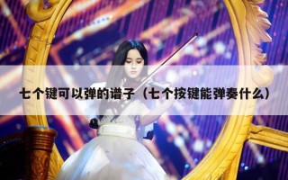 七个键可以弹的谱子（七个按键能弹奏什么）