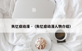 失忆症动漫 -（失忆症动漫人物介绍）