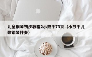 儿童钢琴初步教程2小鼓手73页（小鼓手儿歌钢琴伴奏）