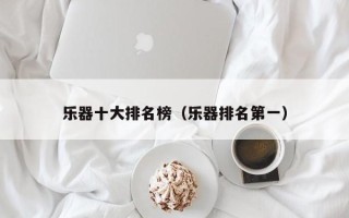 乐器十大排名榜（乐器排名第一）