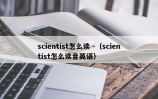 scientist怎么读 -（scientist怎么读音英语）